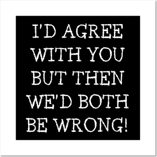 I'd Agree With You But Then We'd Both Be Wrong. Funny Sarcastic Quote. Posters and Art